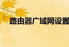 路由器广域网设置（路由器广域网设置）