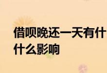 借呗晚还一天有什么影响吗 借呗晚还一天有什么影响