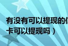 有没有可以提现的信用卡（威海商业银行信用卡可以提现吗）