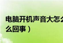 电脑开机声音大怎么回事（电脑开机声音大怎么回事）