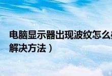 电脑显示器出现波纹怎么办（电脑显示器出现波纹的原因及解决方法）