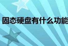 固态硬盘有什么功能（固态硬盘有什么好处）