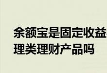余额宝是固定收益类理财吗 余额宝是现金管理类理财产品吗