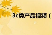 3c类产品视频（3c类产品是指什么）