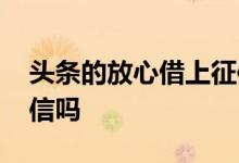 头条的放心借上征信吗 今日头条放心借上征信吗