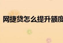 网捷贷怎么提升额度 网捷贷的额度如何提升