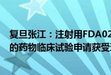 复旦张江：注射用FDA022抗体偶联剂用于治疗晚期实体瘤的药物临床试验申请获受理