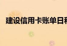 建设信用卡账单日和还款日（建设信用卡）