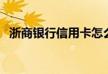 浙商银行信用卡怎么样（浙商银行信用卡）