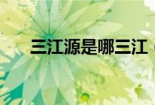 三江源是哪三江（三江源分别指什么）