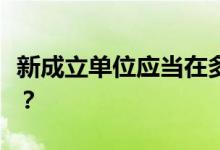 新成立单位应当在多长时间之内办理社保登记？