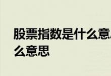股票指数是什么意思 咨询一下股票指数是什么意思 