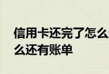 信用卡还完了怎么还发短信 信用卡还完了怎么还有账单