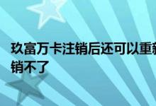 玖富万卡注销后还可以重新申请吗 玖富万卡结清后为什么注销不了