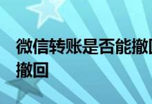 微信转账是否能撤回 微信转账能撤回吗 怎么撤回 