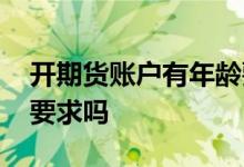 开期货账户有年龄要求吗 开期货账户有年龄要求吗