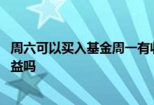 周六可以买入基金周一有收益吗 星期六买入基金星期一有收益吗