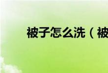 被子怎么洗（被子怎么洗比较好洗）