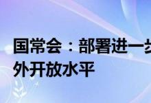 国常会：部署进一步稳外贸稳外资举措提升对外开放水平