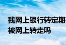 我网上银行转定期存单可以吗 定期存单可以被网上转走吗
