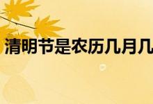 清明节是农历几月几日（清明节每年的时间）