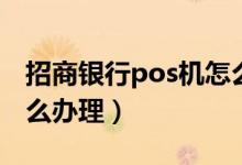 招商银行pos机怎么刷卡（招商银行pos机怎么办理）