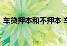 车贷押本和不押本 车贷有哪些不押车不压本