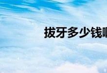拔牙多少钱啊（拔牙多少钱）