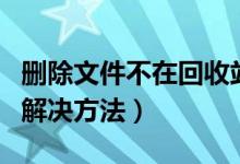 删除文件不在回收站（回收站文件不能删除的解决方法）