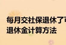 每月交社保退休了可以拿多少退休金 2022年退休金计算方法 