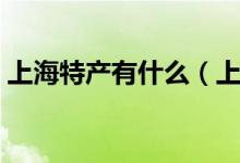 上海特产有什么（上海特产有什么（图文））
