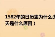1582年的日历表为什么少了十天（1582年的日历表少了十天是什么原因）