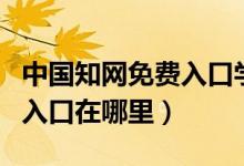 中国知网免费入口学生怎么用（中国知网免费入口在哪里）