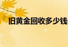旧黄金回收多少钱一克(2022年6月20日)