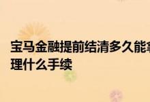 宝马金融提前结清多久能拿到手续 宝马金融还清之后需要办理什么手续