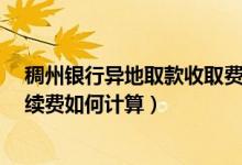 稠州银行异地取款收取费用?（浙江稠州银行信用卡取现手续费如何计算）