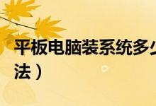 平板电脑装系统多少钱（平板电脑装系统的方法）