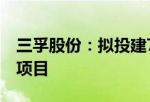 三孚股份：拟投建7.22万吨/年三氯氢硅扩建项目