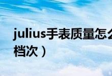 julius手表质量怎么样（julius手表属于什么档次）