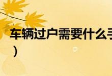 车辆过户需要什么手续（车辆过户的基本流程）