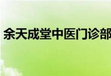 余天成堂中医门诊部最新排班表（余天成堂）