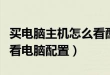 买电脑主机怎么看配置（购买台式电脑时怎么看电脑配置）