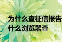 为什么查征信报告浏览器不支持 征信报告用什么浏览器查