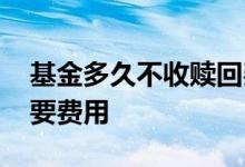 基金多久不收赎回费 基金多久之内赎回不需要费用