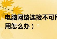 电脑网络连接不可用原因（电脑网络连接不可用怎么办）