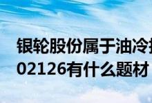 银轮股份属于油冷技术概念股吗（银轮股份002126有什么题材）