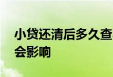 小贷还清后多久查不到 小贷过多但是已还清会影响