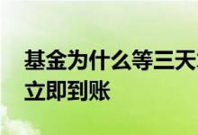 基金为什么等三天才有收益 基金为什么不是立即到账