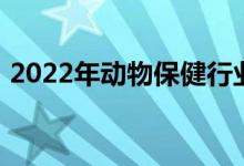 2022年动物保健行业上市公司一览一文看懂