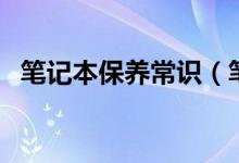 笔记本保养常识（笔记本保养常识有什么）